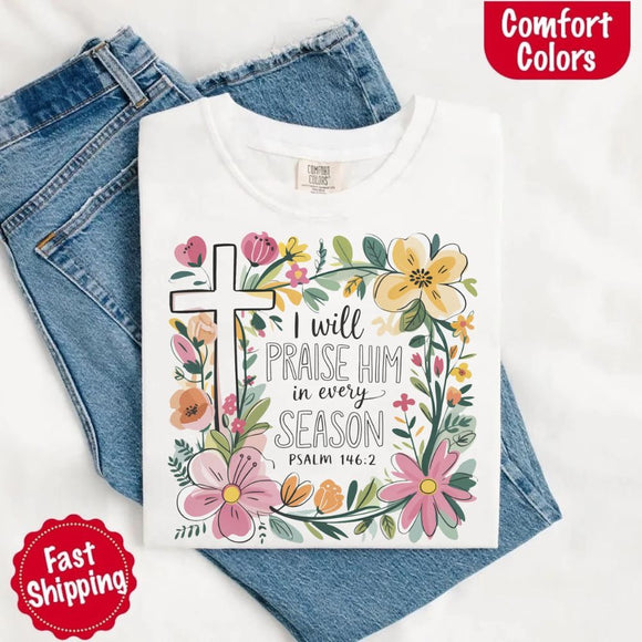 I Will Praise Him in Every Season T-Shirt – Comfort Colors Christian Tee with Floral Cross